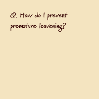 How do I prevent premature leavening?