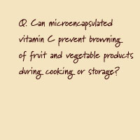 Q. Can microencapsulated vitamin C prevent browning of fruit and vegetable products during cooking or storage?
